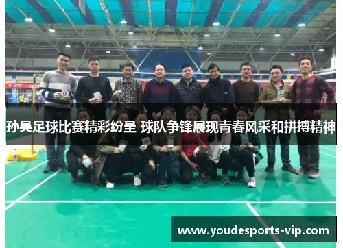 孙吴足球比赛精彩纷呈 球队争锋展现青春风采和拼搏精神