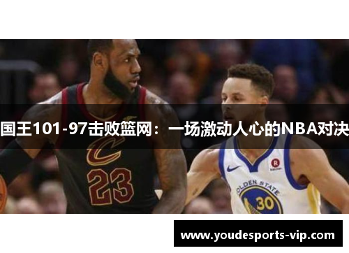 国王101-97击败篮网：一场激动人心的NBA对决