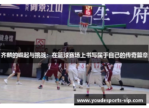 齐麟的崛起与挑战：在篮球赛场上书写属于自己的传奇篇章