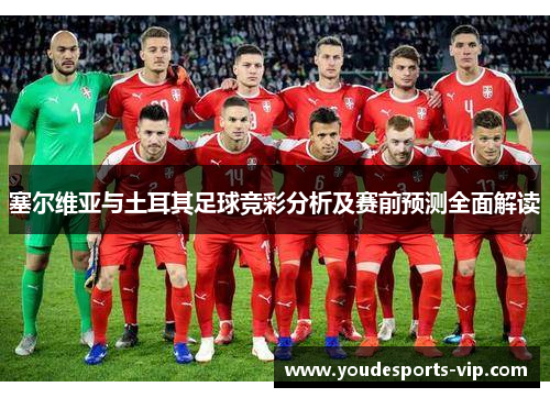 塞尔维亚与土耳其足球竞彩分析及赛前预测全面解读