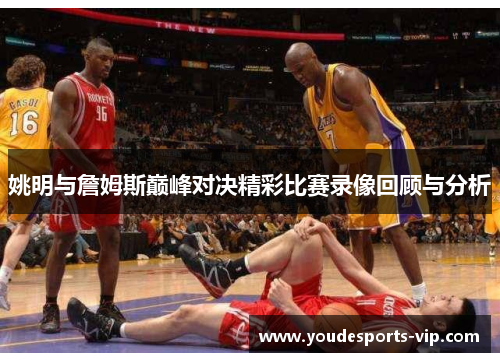 姚明与詹姆斯巅峰对决精彩比赛录像回顾与分析